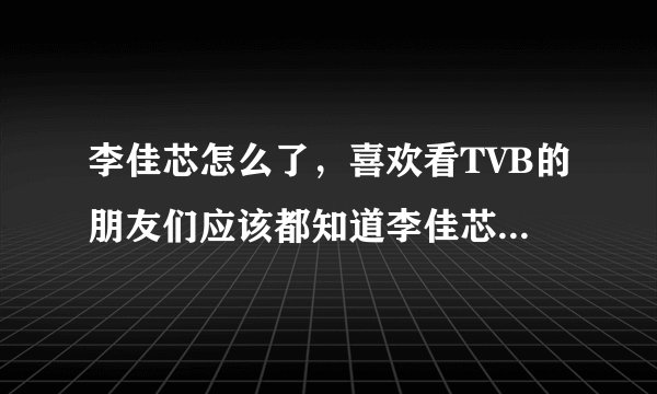 李佳芯怎么了，喜欢看TVB的朋友们应该都知道李佳芯-飞外网