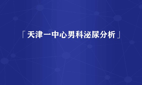 「天津一中心男科泌尿分析」