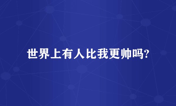 世界上有人比我更帅吗?