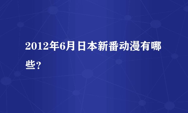 2012年6月日本新番动漫有哪些?