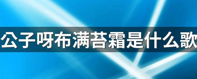 公子呀布满苔霜是什么歌 公子呀布满苔霜出自哪首歌