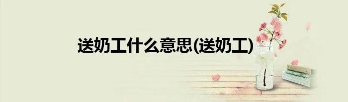 送奶工什么意思(送奶工)