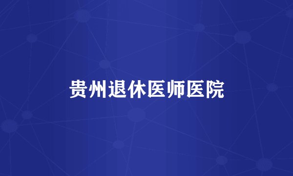 贵州退休医师医院
