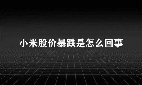 小米股价暴跌是怎么回事