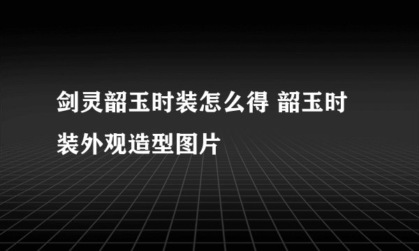 剑灵韶玉时装怎么得 韶玉时装外观造型图片