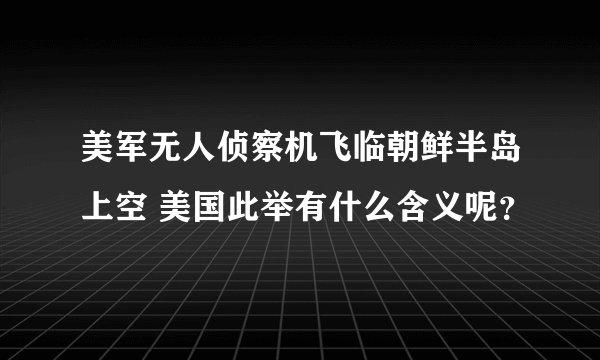 美军无人侦察机飞临朝鲜半岛上空 美国此举有什么含义呢？