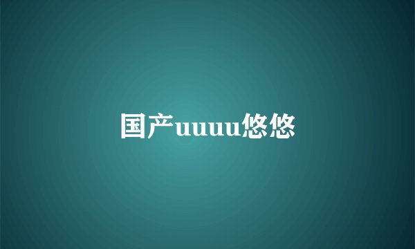 国产uuuu悠悠
