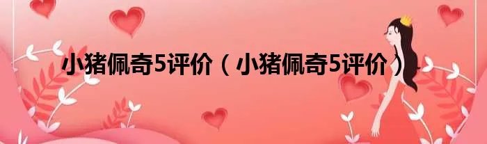 小猪佩奇5评价（小猪佩奇5评价）