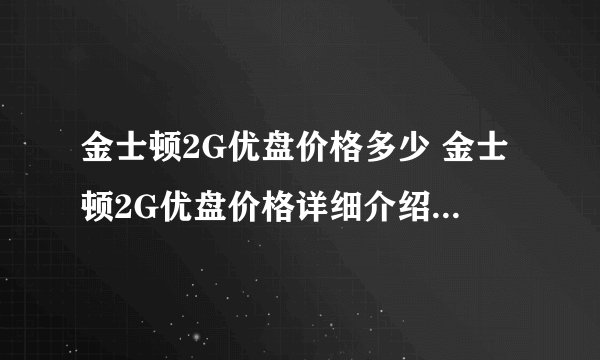 金士顿2G优盘价格多少 金士顿2G优盘价格详细介绍【详解】