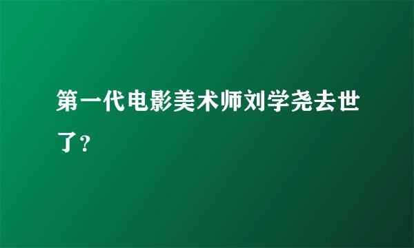 第一代电影美术师刘学尧去世了？