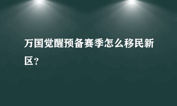 万国觉醒预备赛季怎么移民新区？