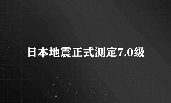 日本地震正式测定7.0级