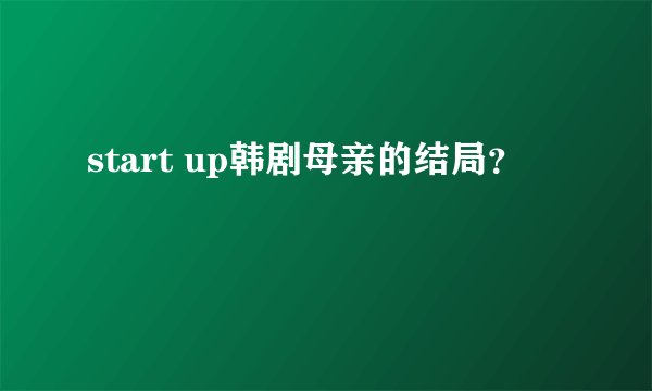start up韩剧母亲的结局？