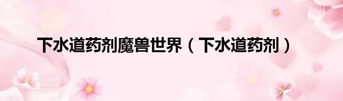 下水道药剂魔兽世界（下水道药剂）