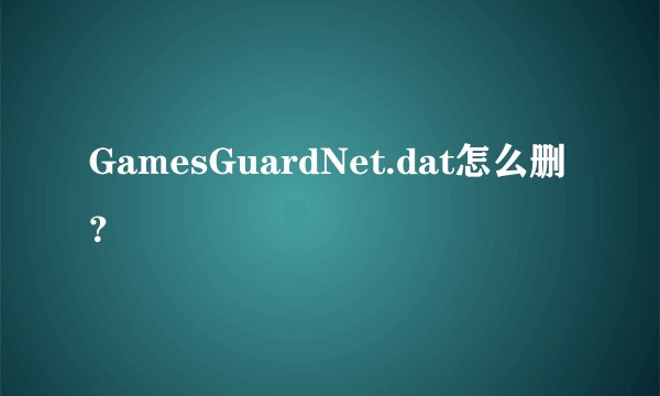GamesGuardNet.dat怎么删？