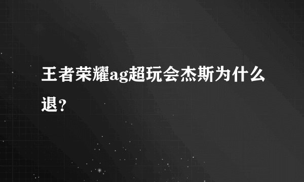 王者荣耀ag超玩会杰斯为什么退?