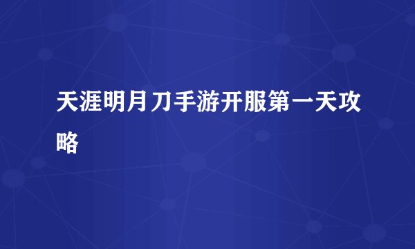 天涯明月刀手游开服第一天攻略
