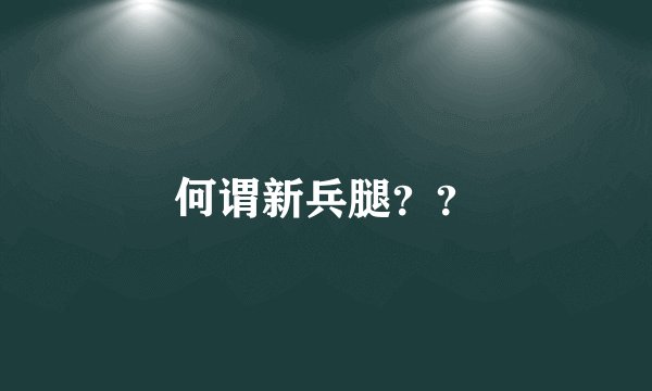何谓新兵腿??