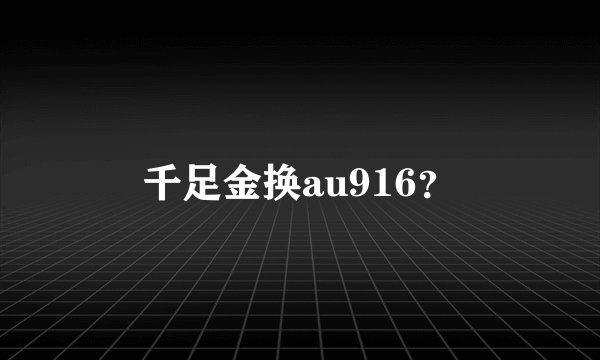 千足金换au916？