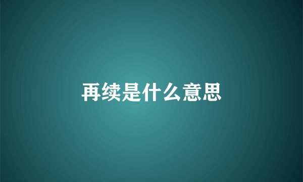 再续是什么意思