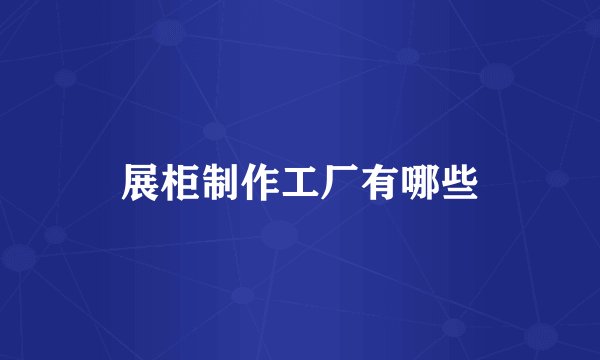 展柜制作工厂有哪些