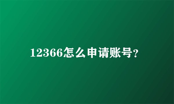 12366怎么申请账号?