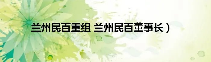 兰州民百重组 兰州民百董事长）