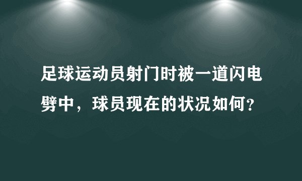 足球运动员射门时被一道闪电劈中，球员现在的状况如何？