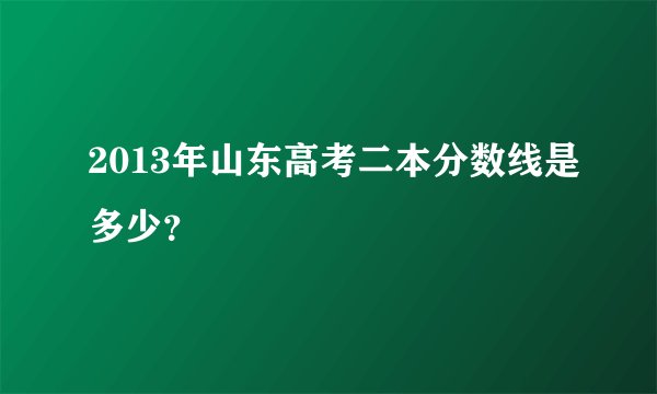 2013年山东高考二本分数线是多少?