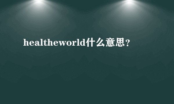 healtheworld什么意思?