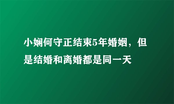 小娴何守正结束5年婚姻，但是结婚和离婚都是同一天
