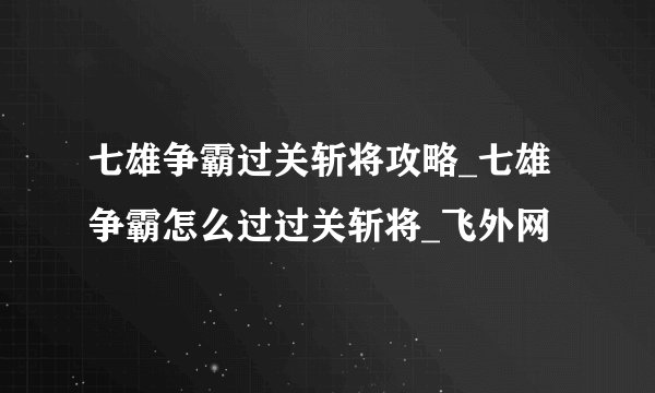 七雄争霸过关斩将攻略_七雄争霸怎么过过关斩将_飞外网