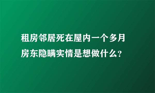 租房邻居死在屋内一个多月 房东隐瞒实情是想做什么?