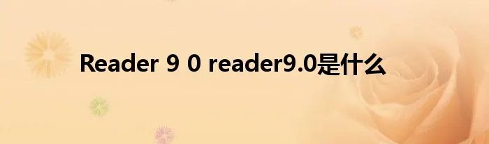Reader 9 0 reader9.0是什么