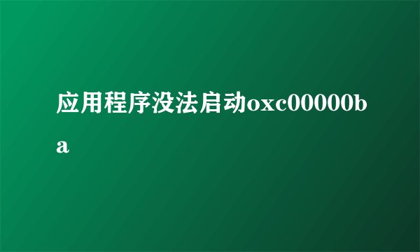 应用程序没法启动oxc00000ba