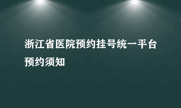 浙江省医院预约挂号统一平台预约须知