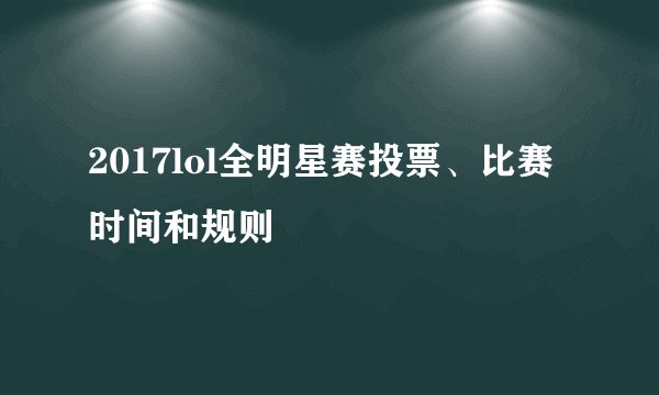 2017lol全明星赛投票、比赛时间和规则