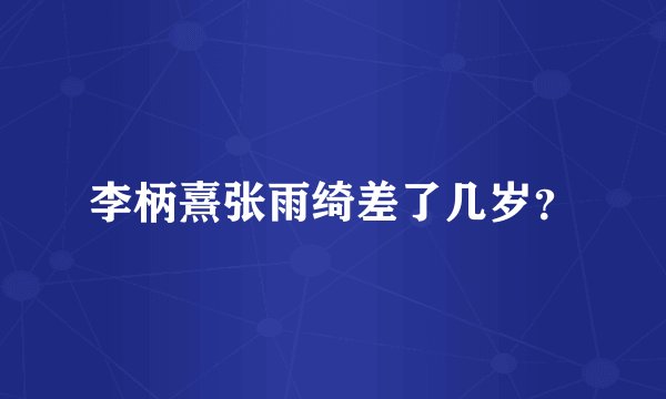 李柄熹张雨绮差了几岁？