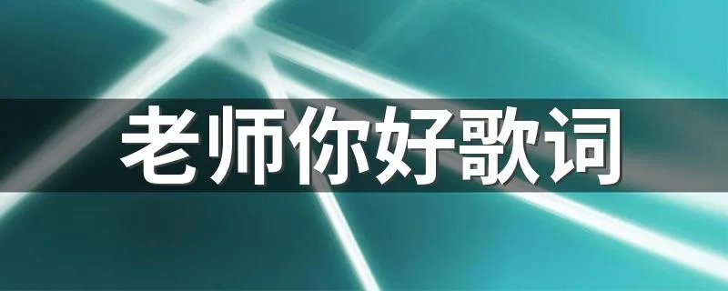 老师你好歌词 老师你好歌词完整版