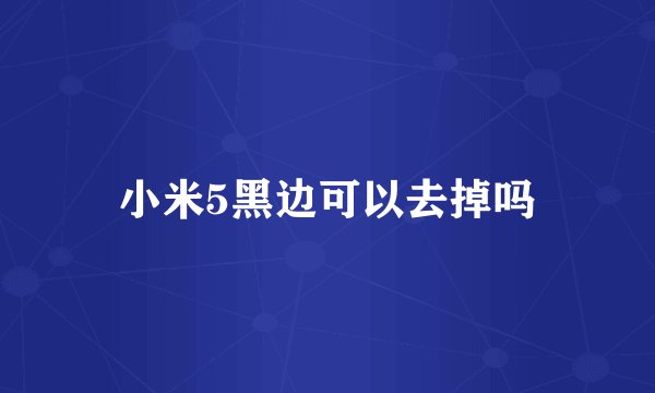 小米5黑边可以去掉吗