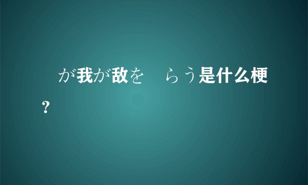 竜が我が敌を喰らう是什么梗？