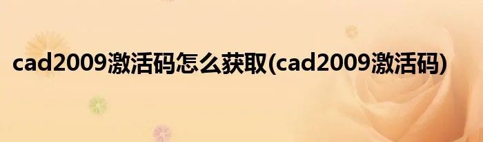 cad2009激活码怎么获取(cad2009激活码)
