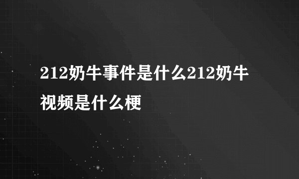 212奶牛事件是什么212奶牛视频是什么梗
