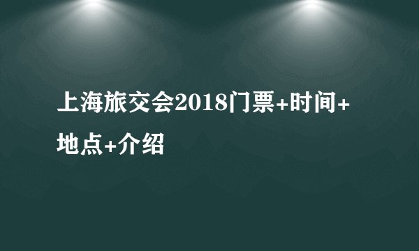 上海旅交会2018门票+时间+地点+介绍