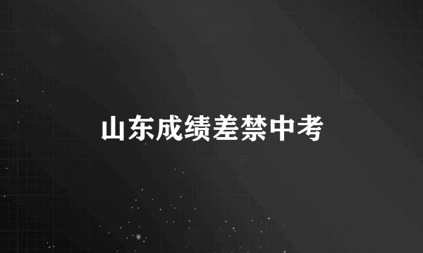 山东成绩差禁中考