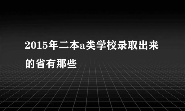 2015年二本a类学校录取出来的省有那些