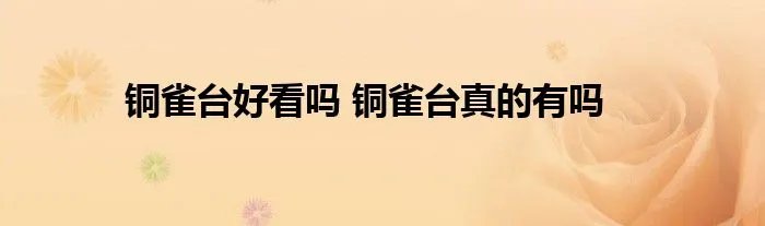 铜雀台好看吗 铜雀台真的有吗