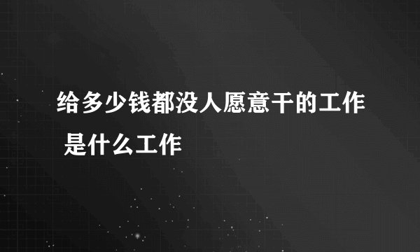 给多少钱都没人愿意干的工作 是什么工作