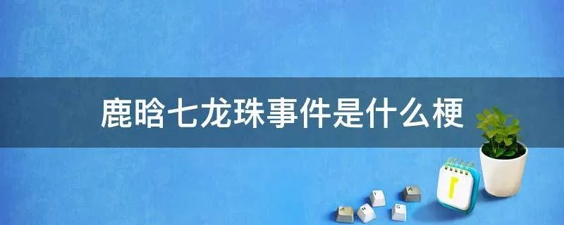 鹿晗七龙珠事件是什么梗