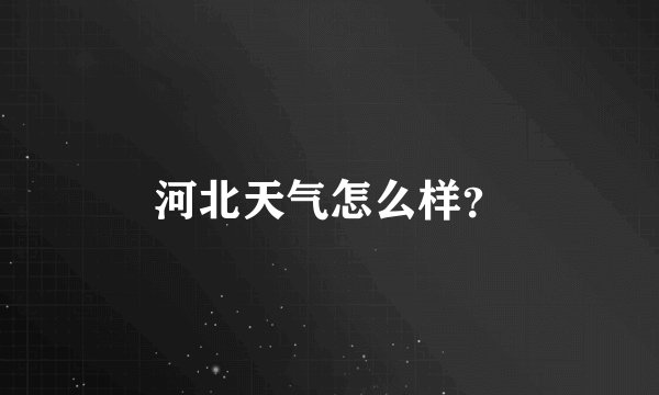 河北天气怎么样？